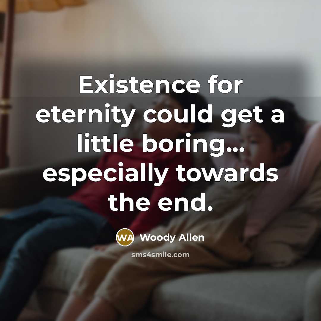 “Existence for eternity could get a little boring... especially towards the end.” quote by Woody Allen