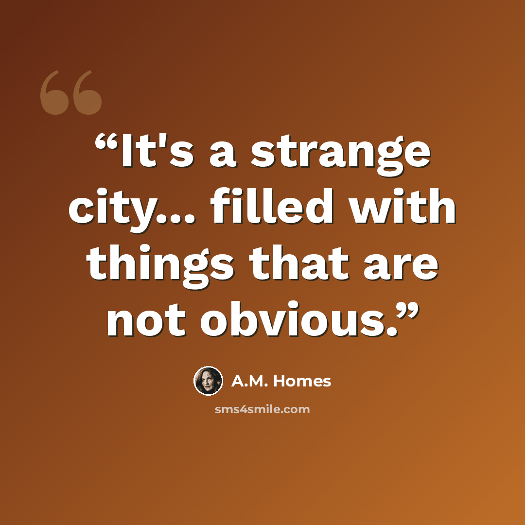 “It's a strange city... filled with things that are not obvious.” quote by A.M. Homes