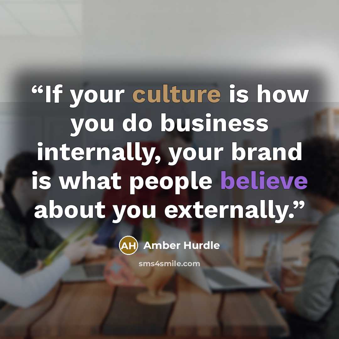 “If your culture is how you do business internally, your brand is what people believe about you externally.” quote by Amber Hurdle
