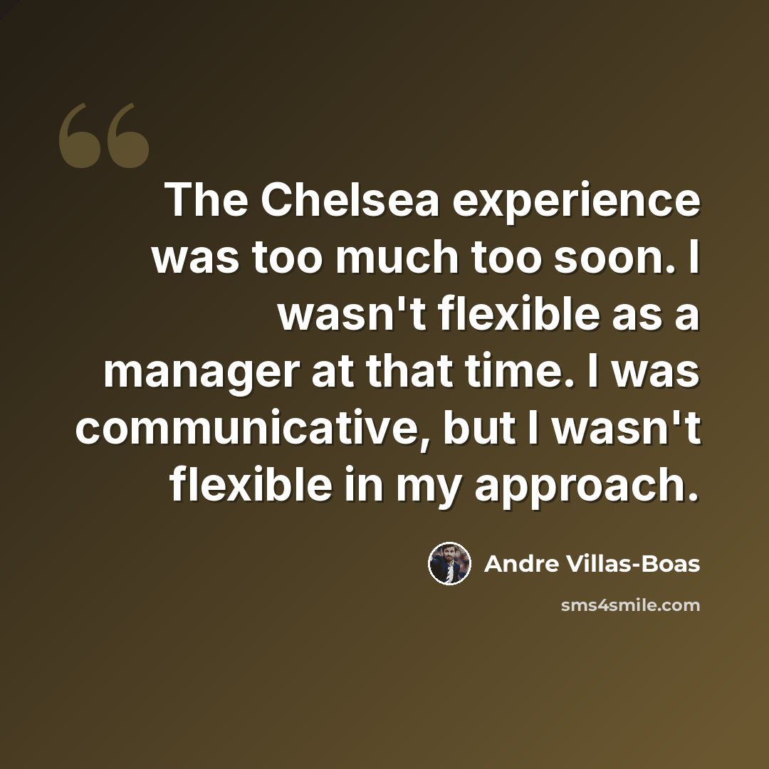 “The Chelsea experience was too much too soon. I wasn't flexible as a manager at that time. I was communicative, but I wasn't flexible in my approach.” quote by Andre Villas-Boas