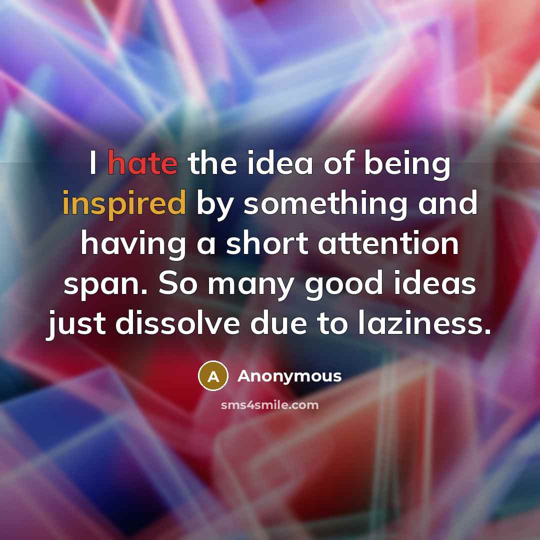 “I hate the idea of being inspired by something and having a short attention span. So many good ideas just dissolve due to laziness.” quote by Anonymous