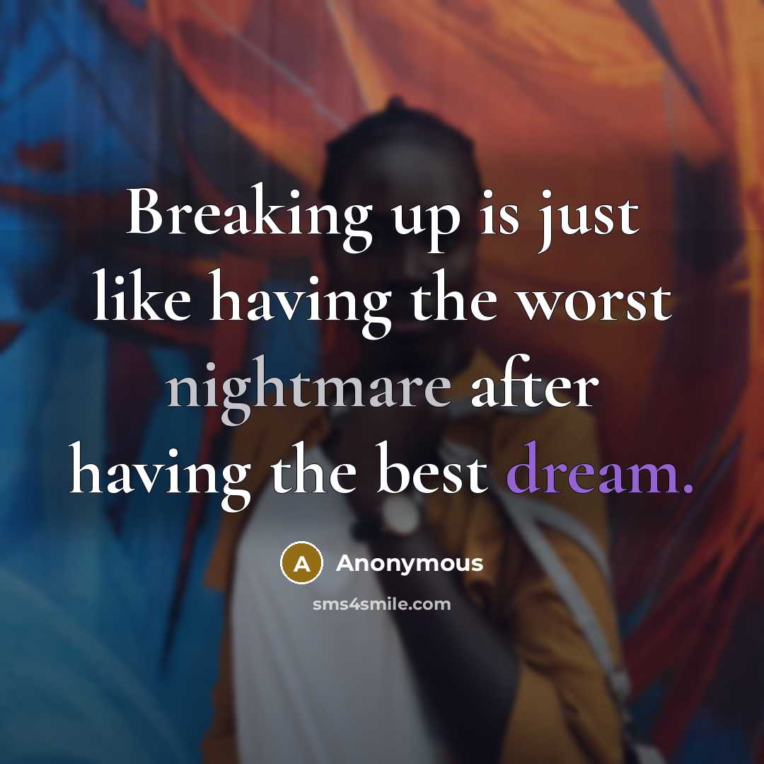 “Breaking up is just like having the worst nightmare after having the best dream.” quote by Anonymous