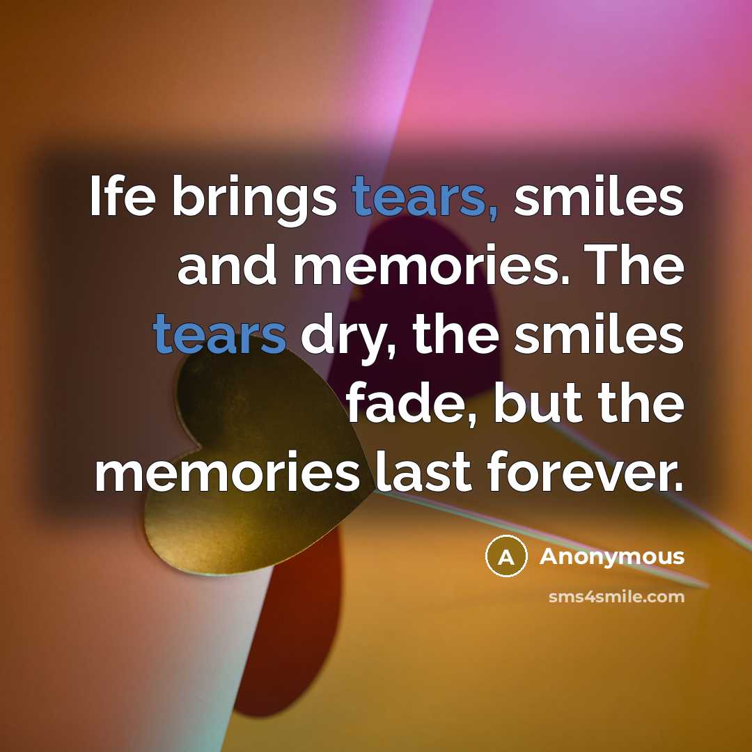 “Ife brings tears, smiles and memories. The tears dry, the smiles fade, but the memories last forever.” quote by Anonymous