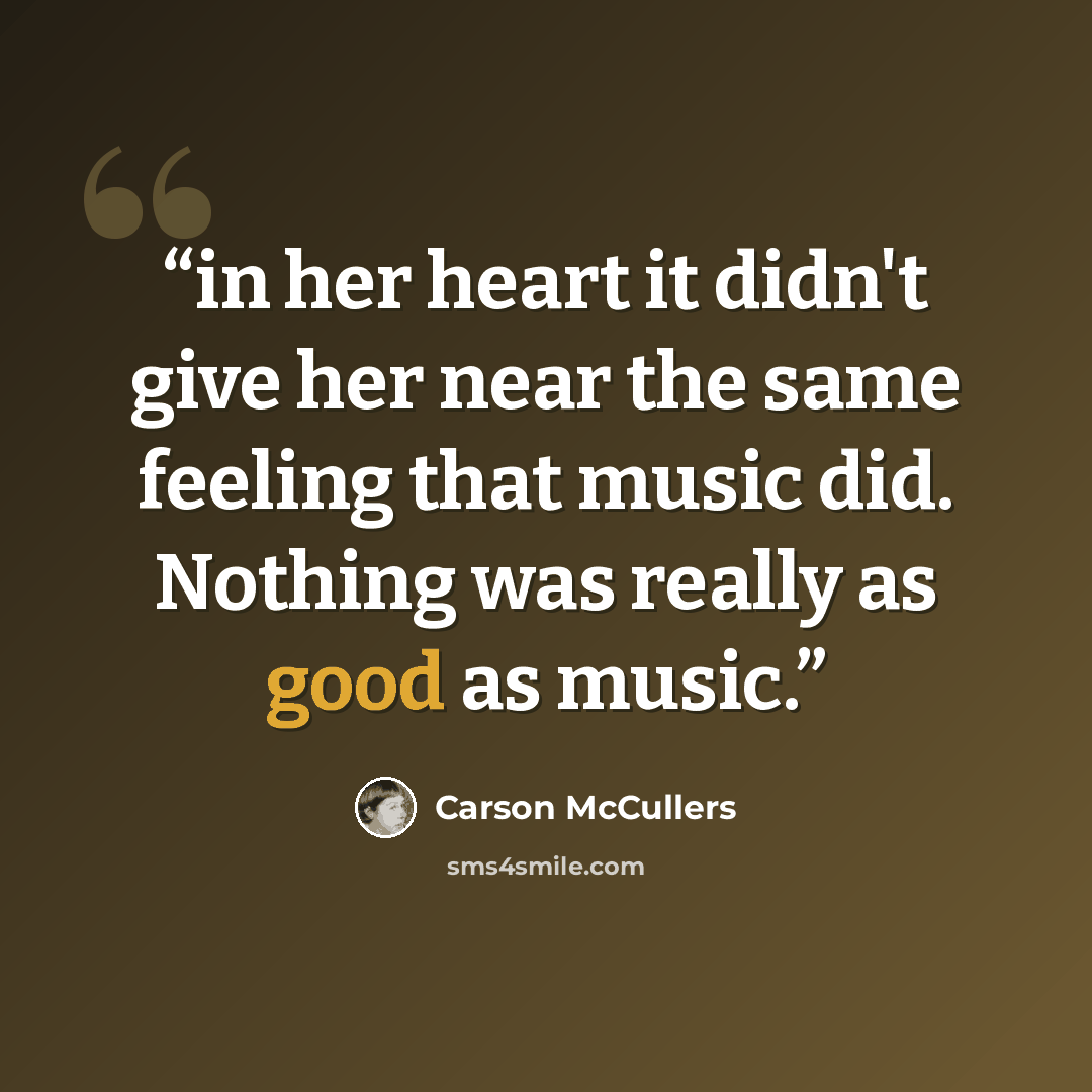 “in her heart it didn't give her near the same feeling that music did. Nothing was really as good as music.” quote by Carson McCullers