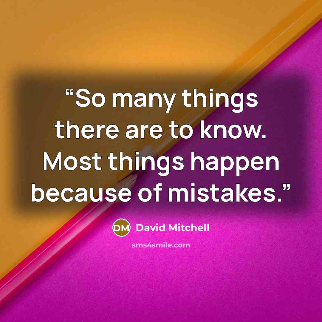 “So many things there are to know. Most things happen because of mistakes.” quote by David Mitchell