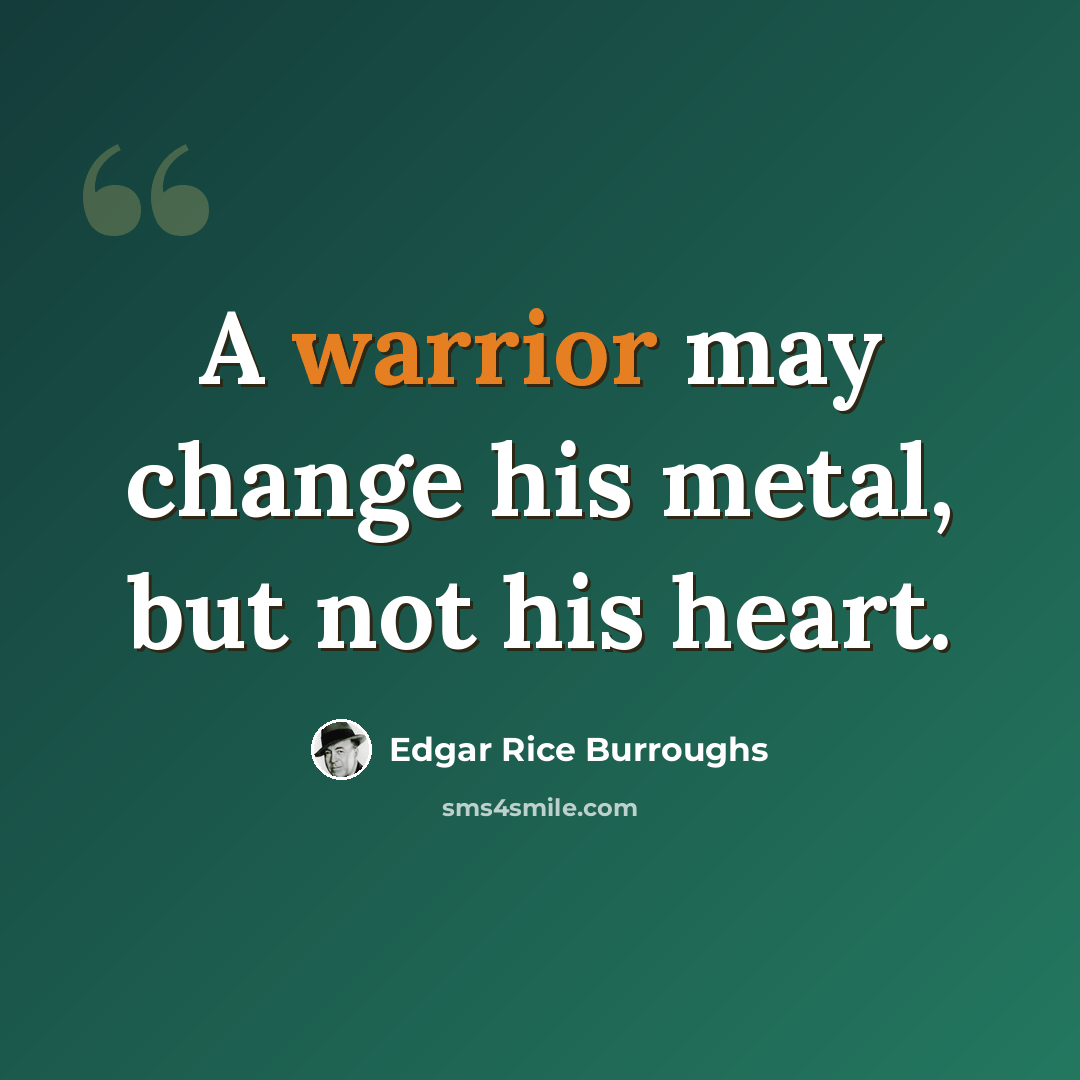 “A warrior may change his metal, but not his heart.” quote by Edgar Rice Burroughs