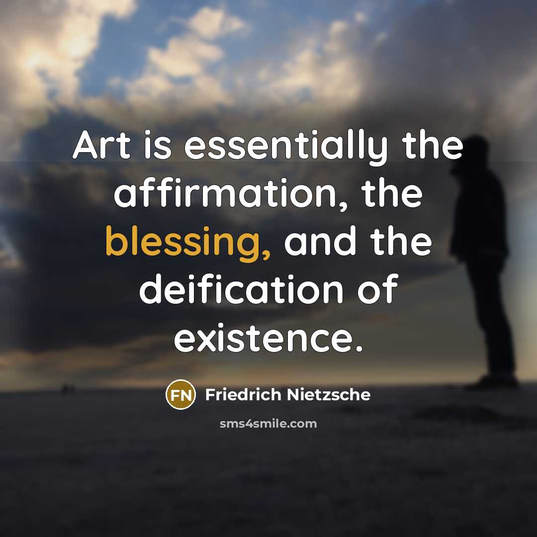 “Art is essentially the affirmation, the blessing, and the deification of existence.” quote by Friedrich Nietzsche