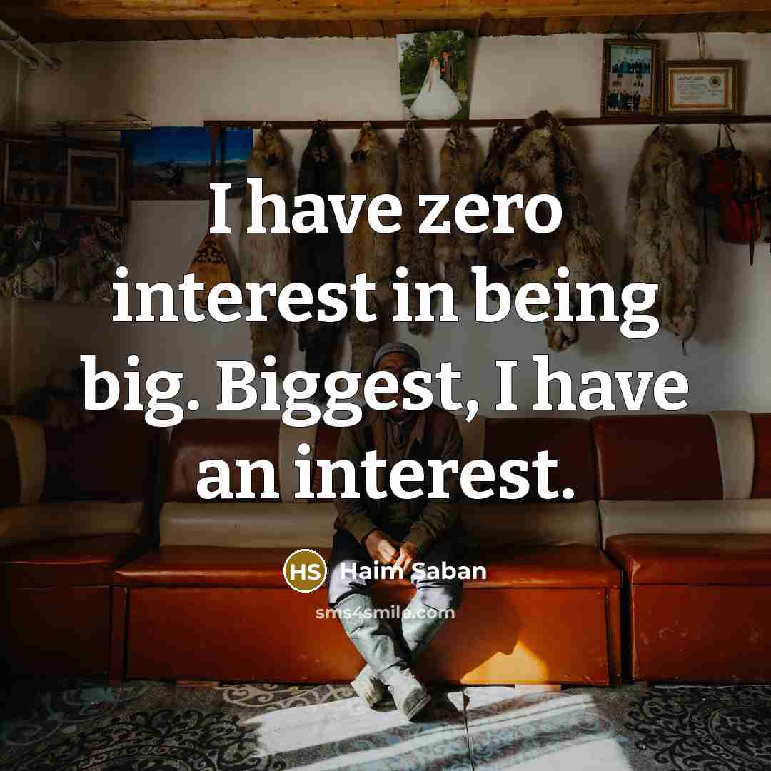 “I have zero interest in being big. Biggest, I have an interest.” quote by Haim Saban