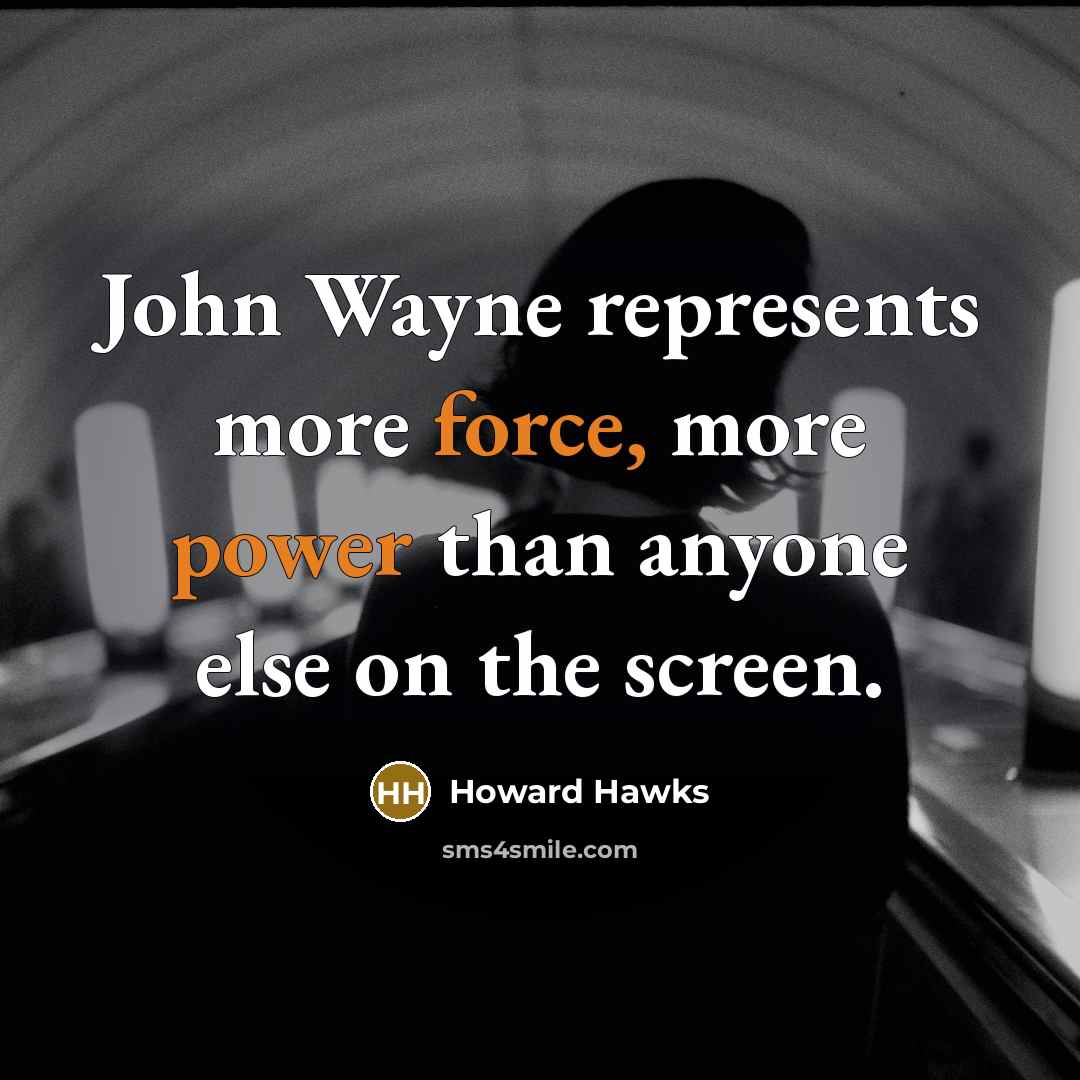 “John Wayne represents more force, more power than anyone else on the screen.” quote by Howard Hawks