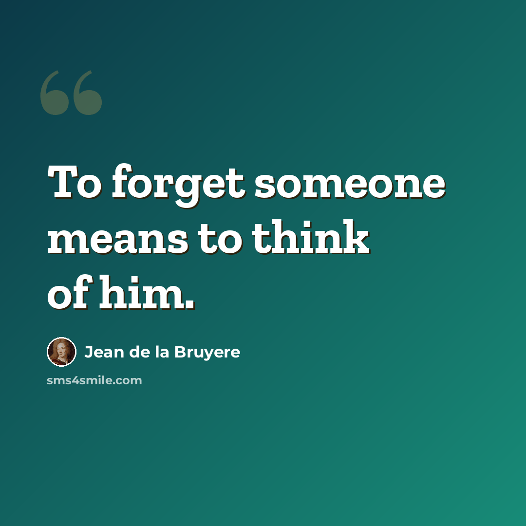 “To forget someone means to think of him.” quote by Jean de la Bruyere