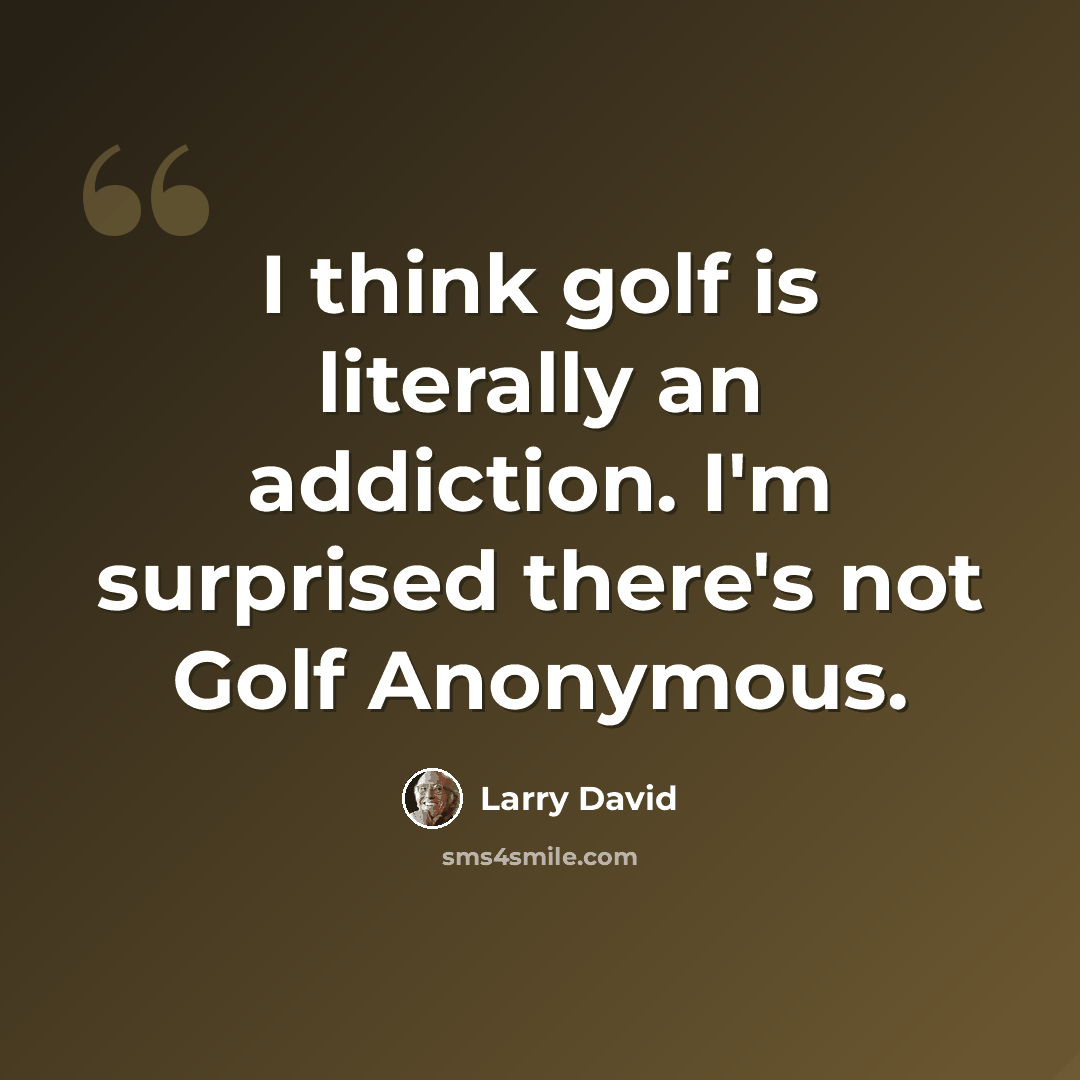 “I think golf is literally an addiction. I'm surprised there's not Golf Anonymous.” quote by Larry David