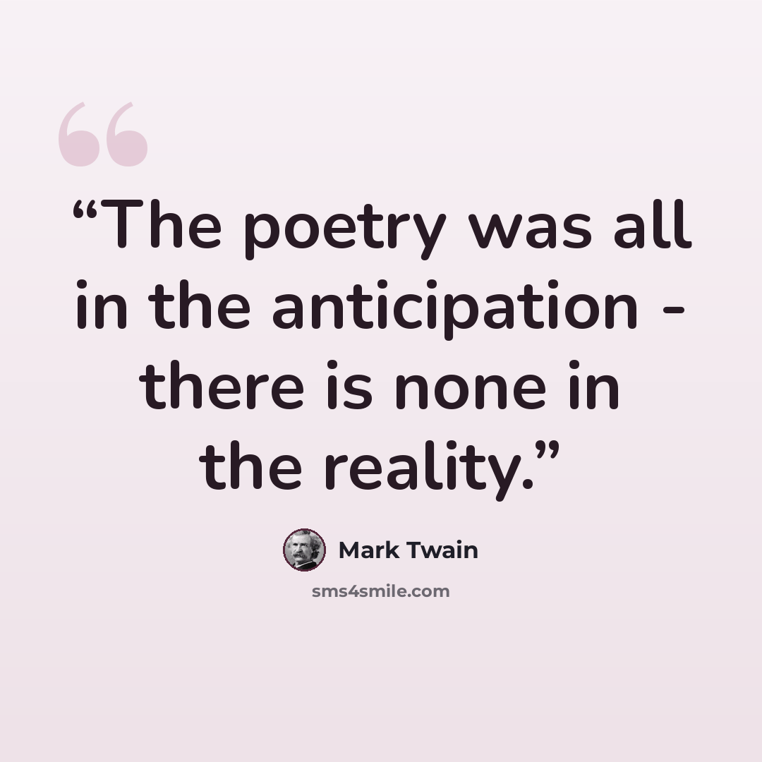“The poetry was all in the anticipation - there is none in the reality.” quote by Mark Twain