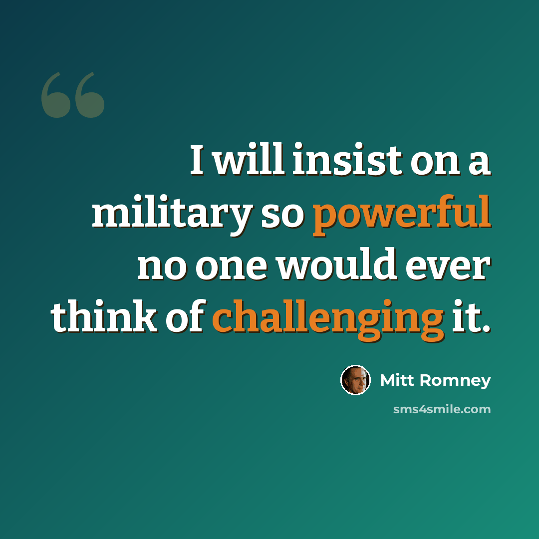 “I will insist on a military so powerful no one would ever think of challenging it.” quote by Mitt Romney