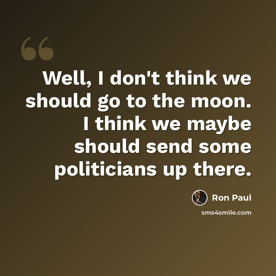 “Well, I don't think we should go to the moon. I think we maybe should send some politicians up there.” quote by Ron Paul