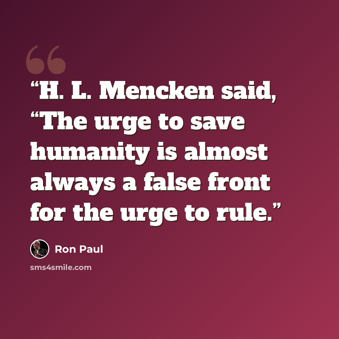 “H. L. Mencken said, “The urge to save humanity is almost always a false front for the urge to rule.” quote by Ron Paul
