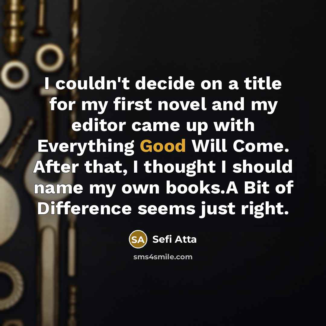 “I couldn't decide on a title for my first novel and my editor came up with Everything Good Will Come. After that, I thought I should name my own books.A Bit of Difference seems just right.” quote by Sefi Atta