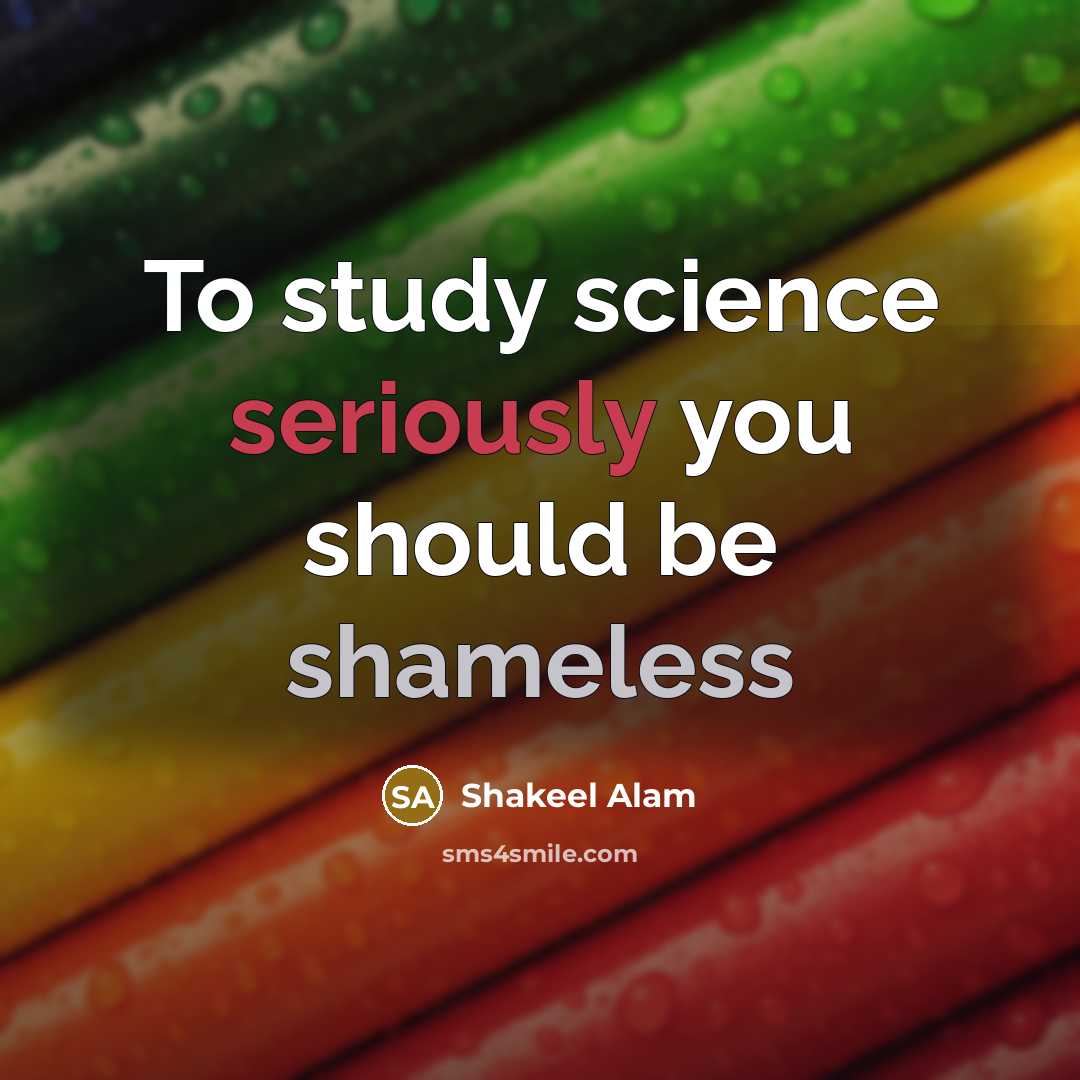 “To study science seriously you should be shameless” quote by Shakeel Alam