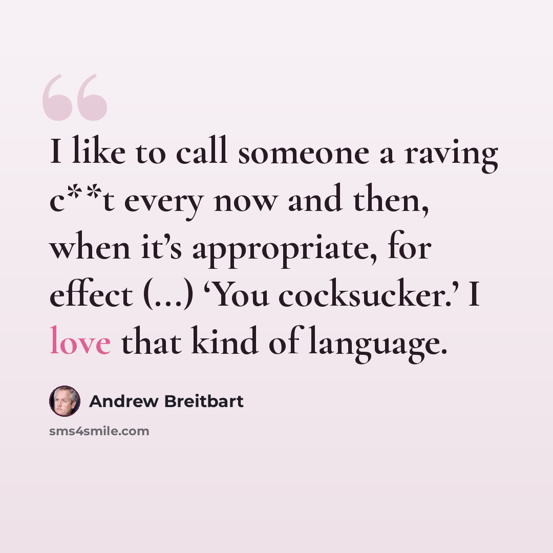 “I like to call someone a raving c**t every now and then, when it’s appropriate, for effect (...) ‘You cocksucker.’ I love that kind of language.” quote by Andrew Breitbart