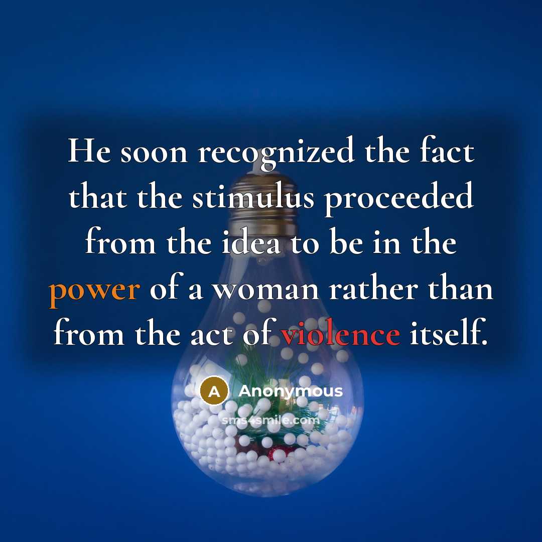 “He soon recognized the fact that the stimulus proceeded from the idea to be in the power of a woman rather than from the act of violence itself.” quote by Anonymous