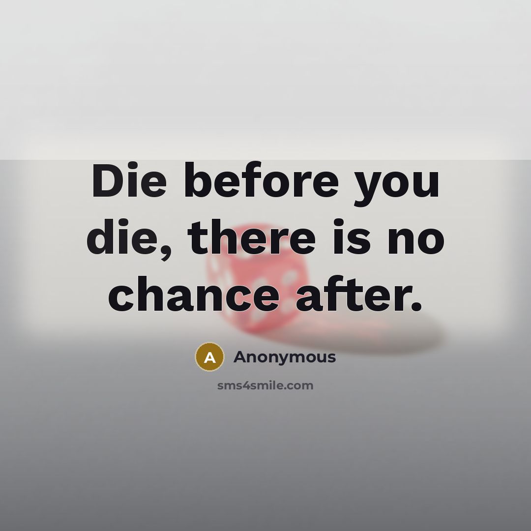“Die before you die, there is no chance after.” quote by Anonymous