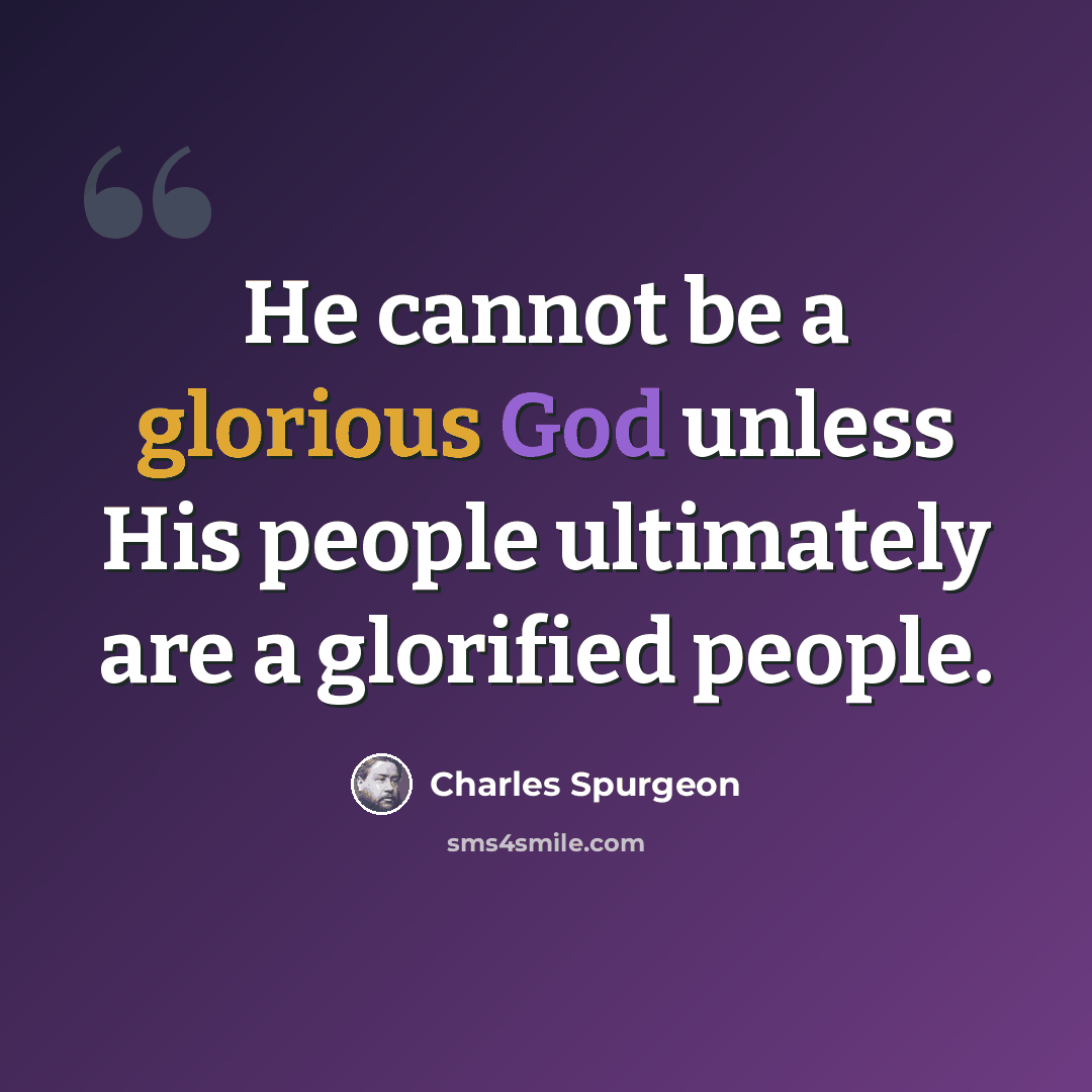 “He cannot be a glorious God unless His people ultimately are a glorified people.” quote by Charles Spurgeon