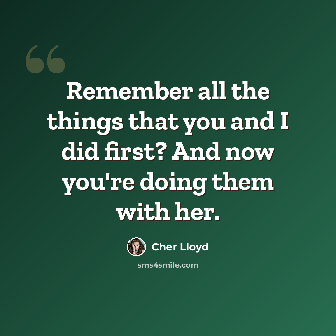 “Remember all the things that you and I did first? And now you're doing them with her.” quote by Cher Lloyd