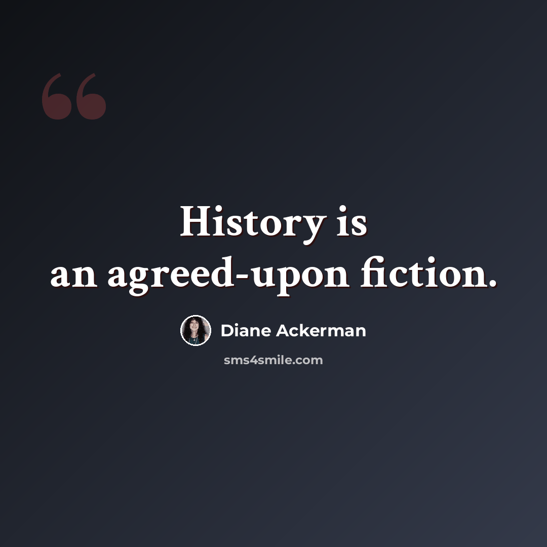 “History is an agreed-upon fiction.” quote by Diane Ackerman