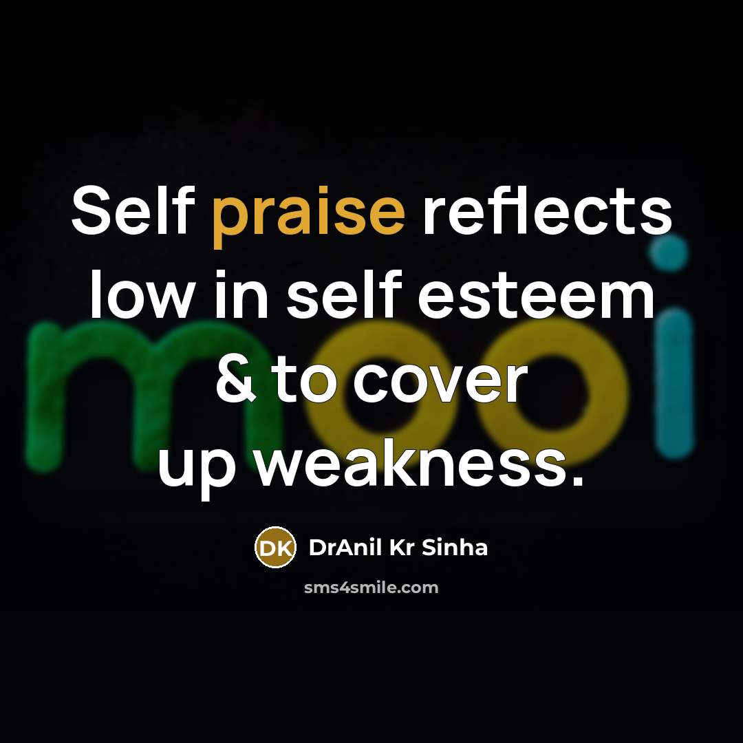 “Self praise reflects low in self esteem & to cover up weakness.” quote by DrAnil Kr Sinha