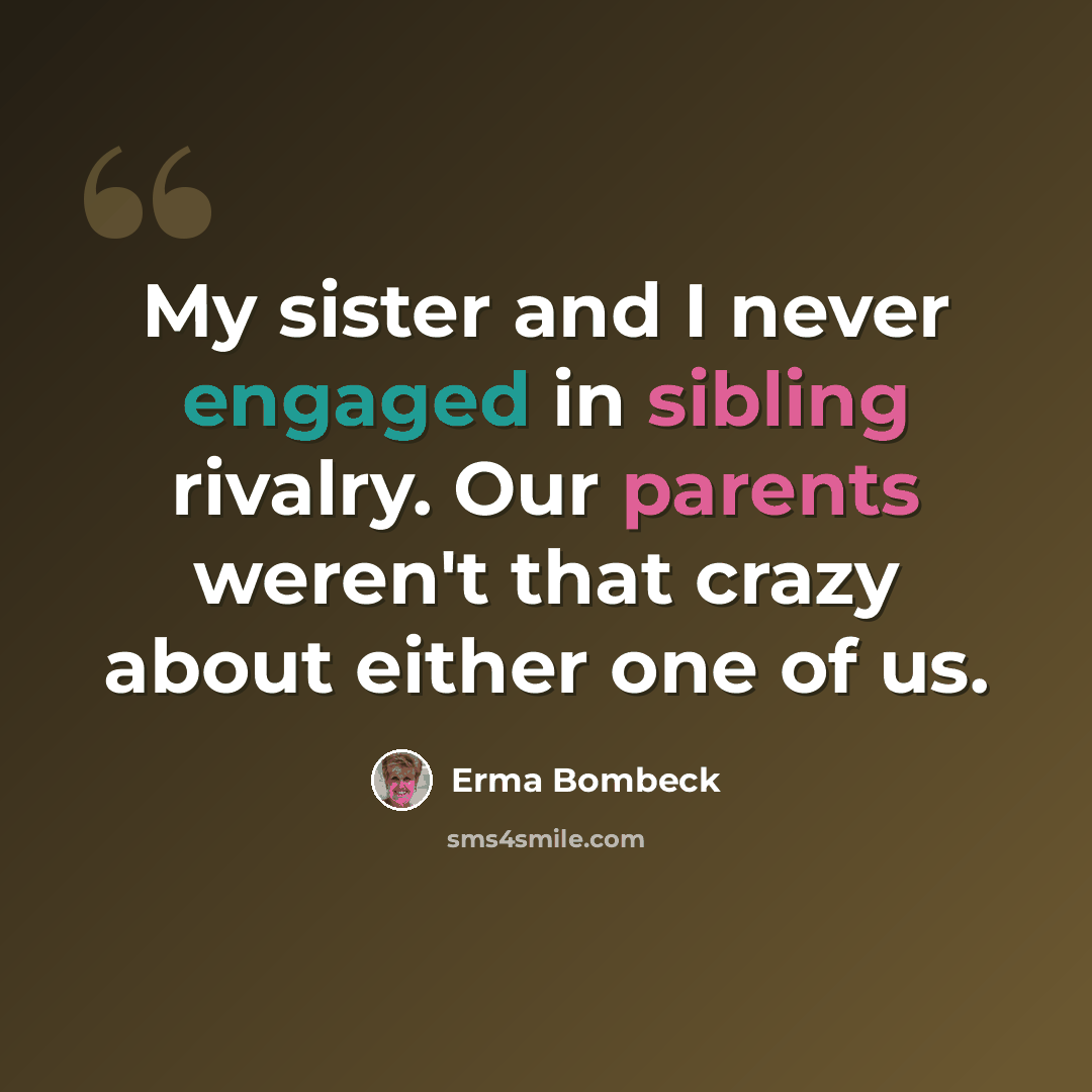 “My sister and I never engaged in sibling rivalry. Our parents weren't that crazy about either one of us.” quote by Erma Bombeck