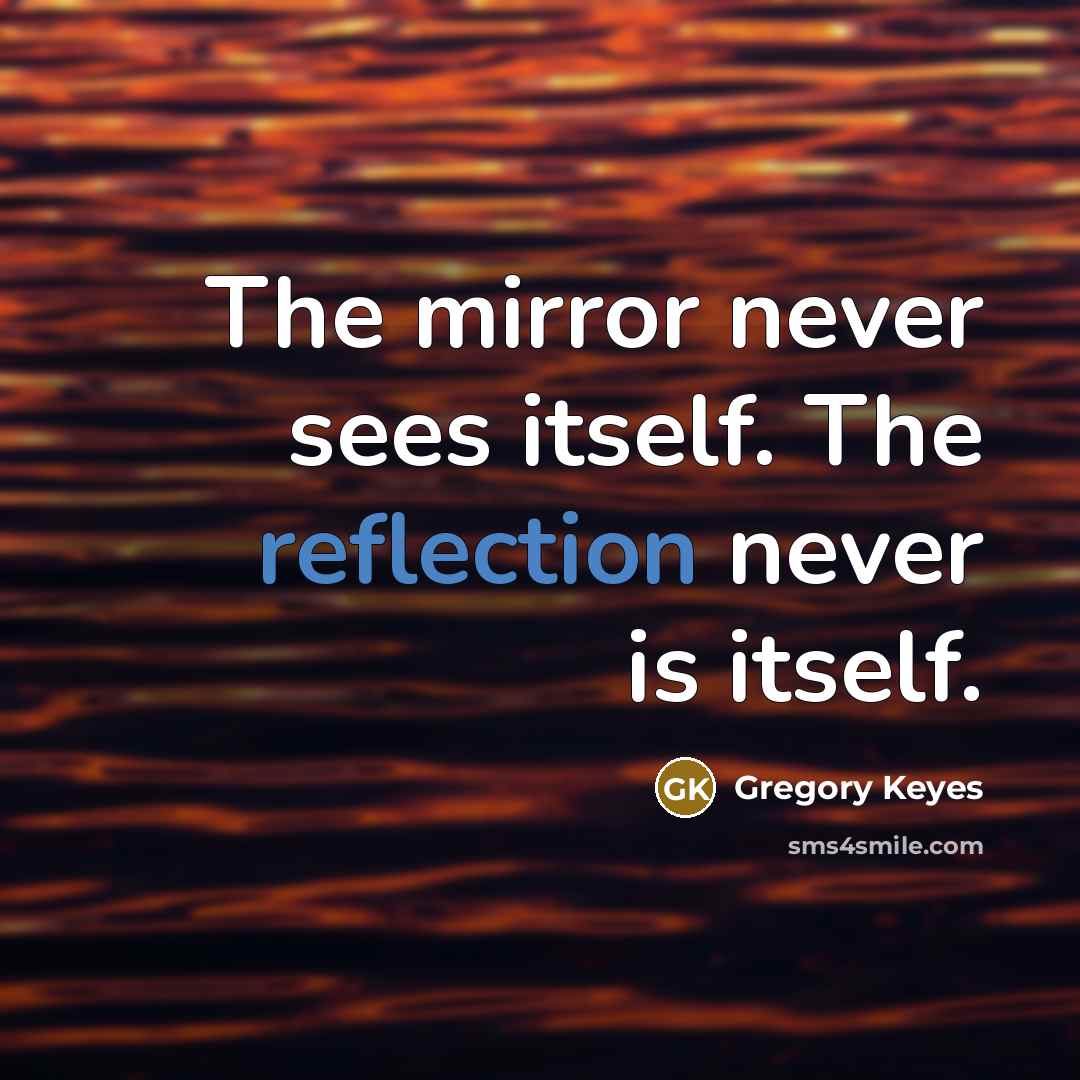 “The mirror never sees itself. The reflection never is itself.” quote by Gregory Keyes