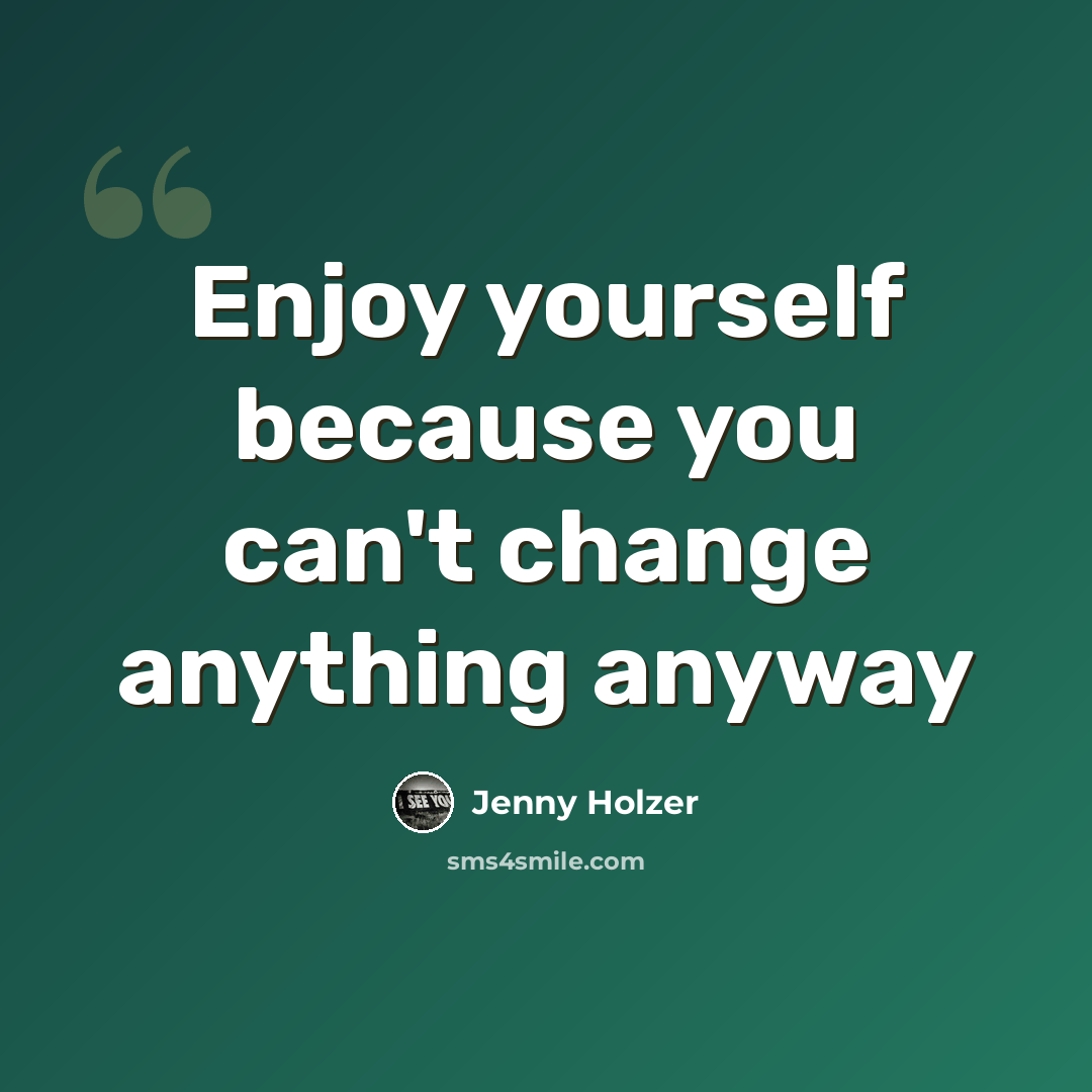 “Enjoy yourself because you can't change anything anyway” quote by Jenny Holzer