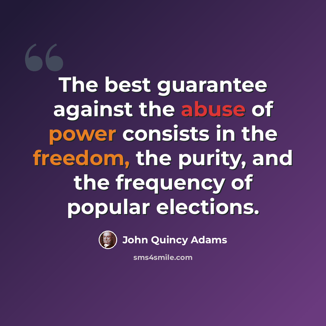 “The best guarantee against the abuse of power consists in the freedom, the purity, and the frequency of popular elections.” quote by John Quincy Adams