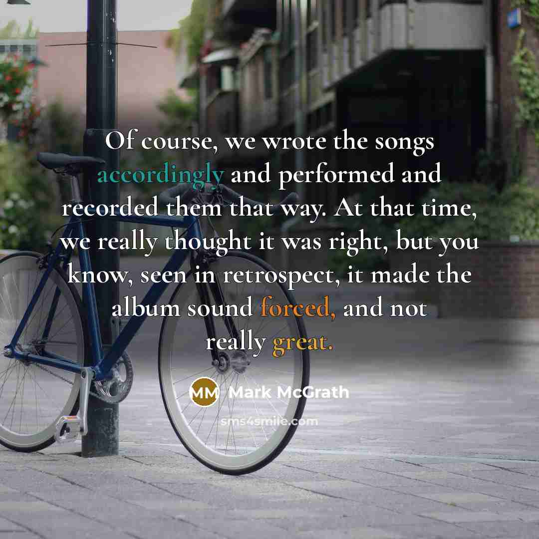 “Of course, we wrote the songs accordingly and performed and recorded them that way. At that time, we really thought it was right, but you know, seen in retrospect, it made the album sound forced, and not really great.” quote by Mark McGrath