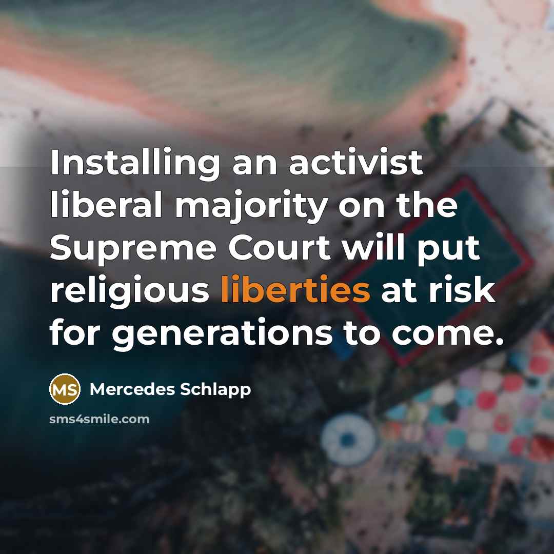“Installing an activist liberal majority on the Supreme Court will put religious liberties at risk for generations to come.” quote by Mercedes Schlapp