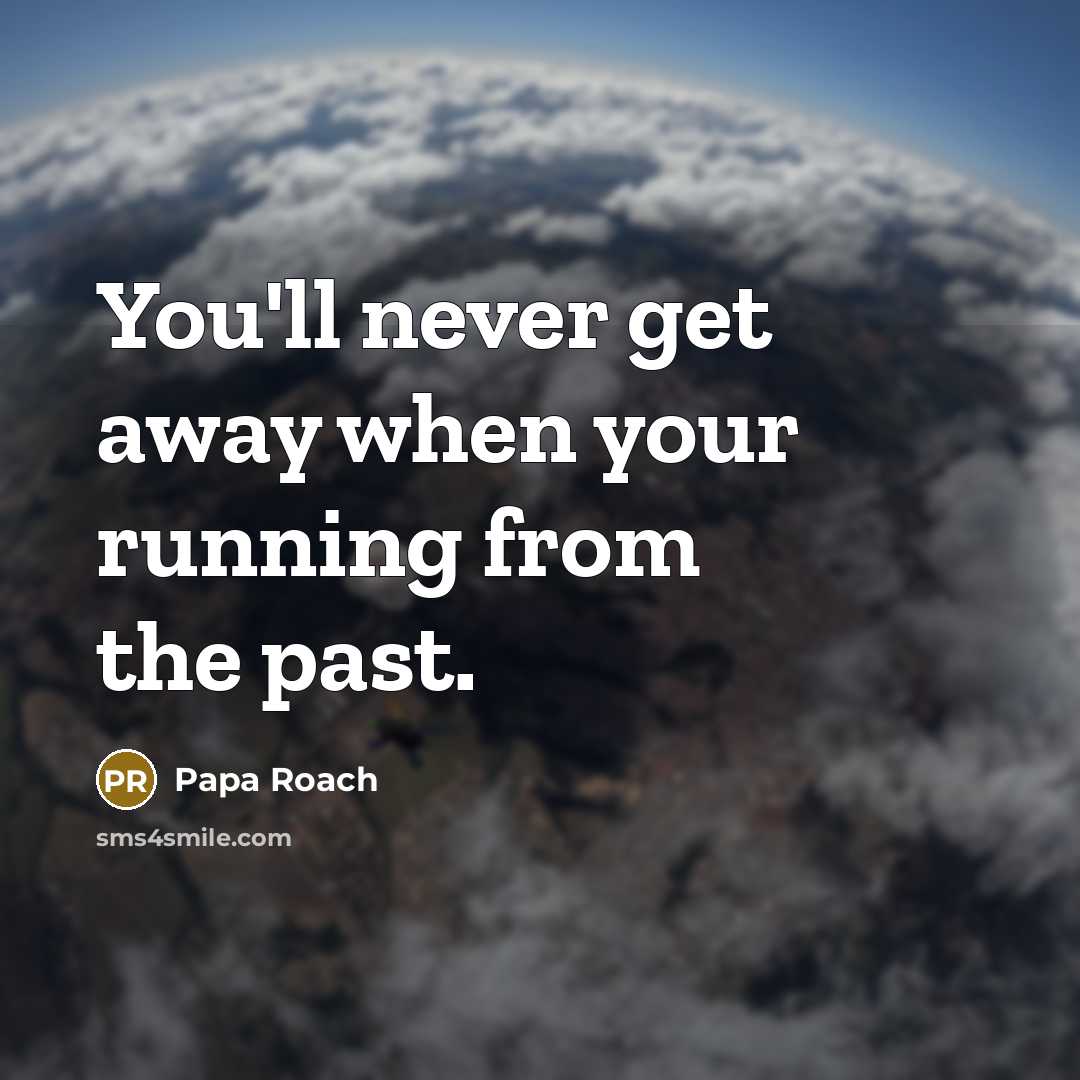 “You'll never get away when your running from the past.” quote by Papa Roach