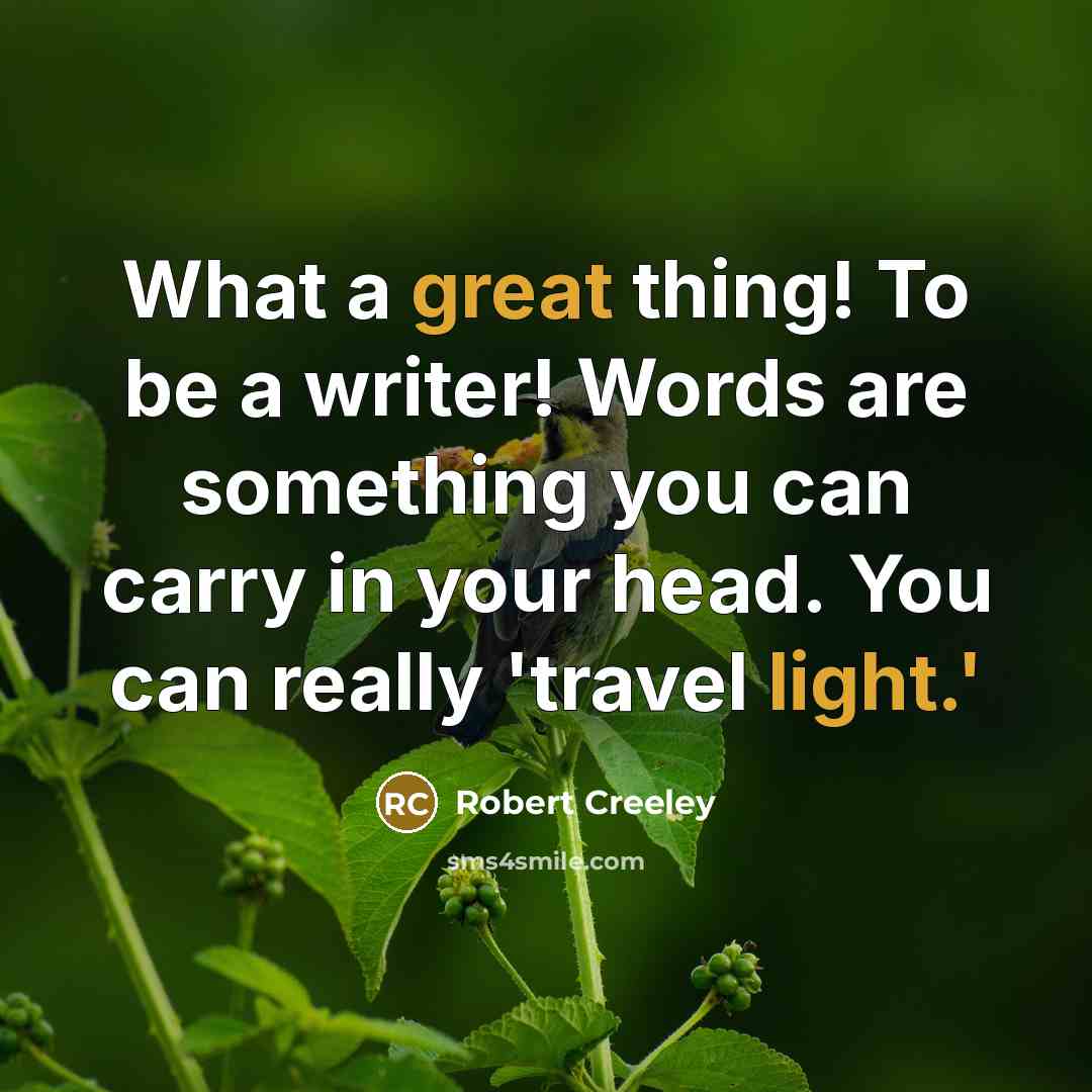 “What a great thing! To be a writer! Words are something you can carry in your head. You can really 'travel light.'” quote by Robert Creeley