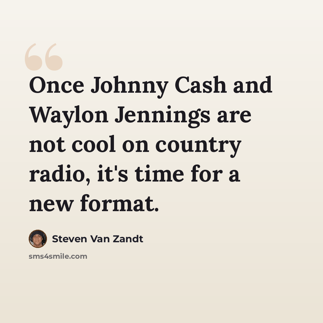 “Once Johnny Cash and Waylon Jennings are not cool on country radio, it's time for a new format.” quote by Steven Van Zandt