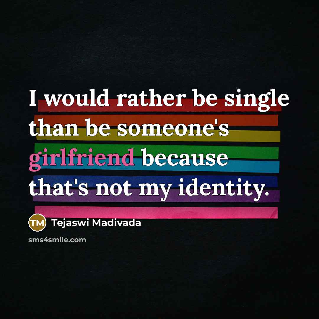 “I would rather be single than be someone's girlfriend because that's not my identity.” quote by Tejaswi Madivada
