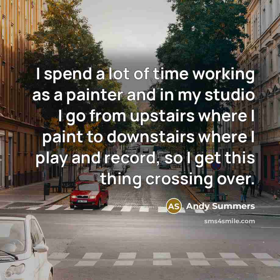 “I spend a lot of time working as a painter and in my studio I go from upstairs where I paint to downstairs where I play and record, so I get this thing crossing over.” quote by Andy Summers