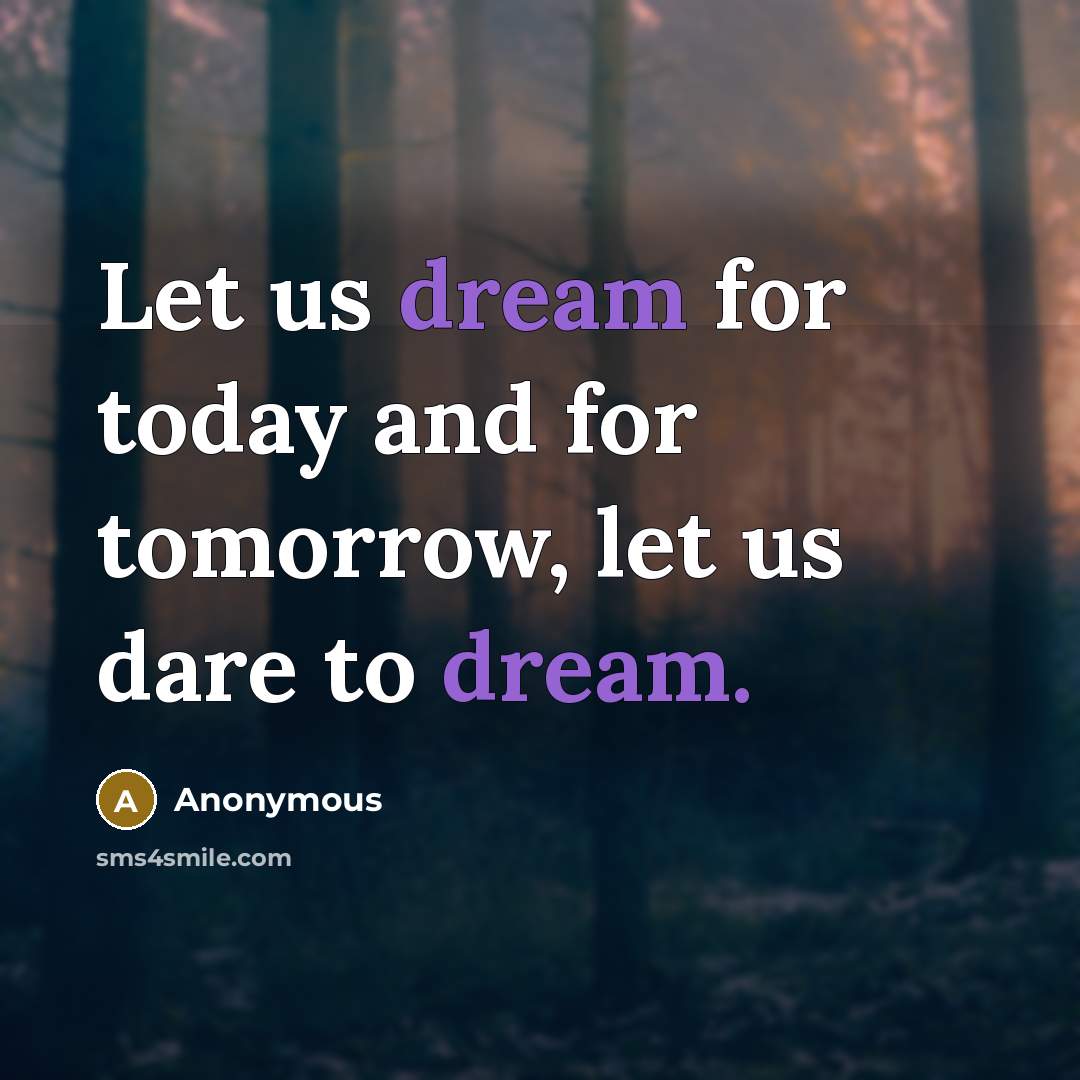 “Let us dream for today and for tomorrow, let us dare to dream.” quote by Anonymous