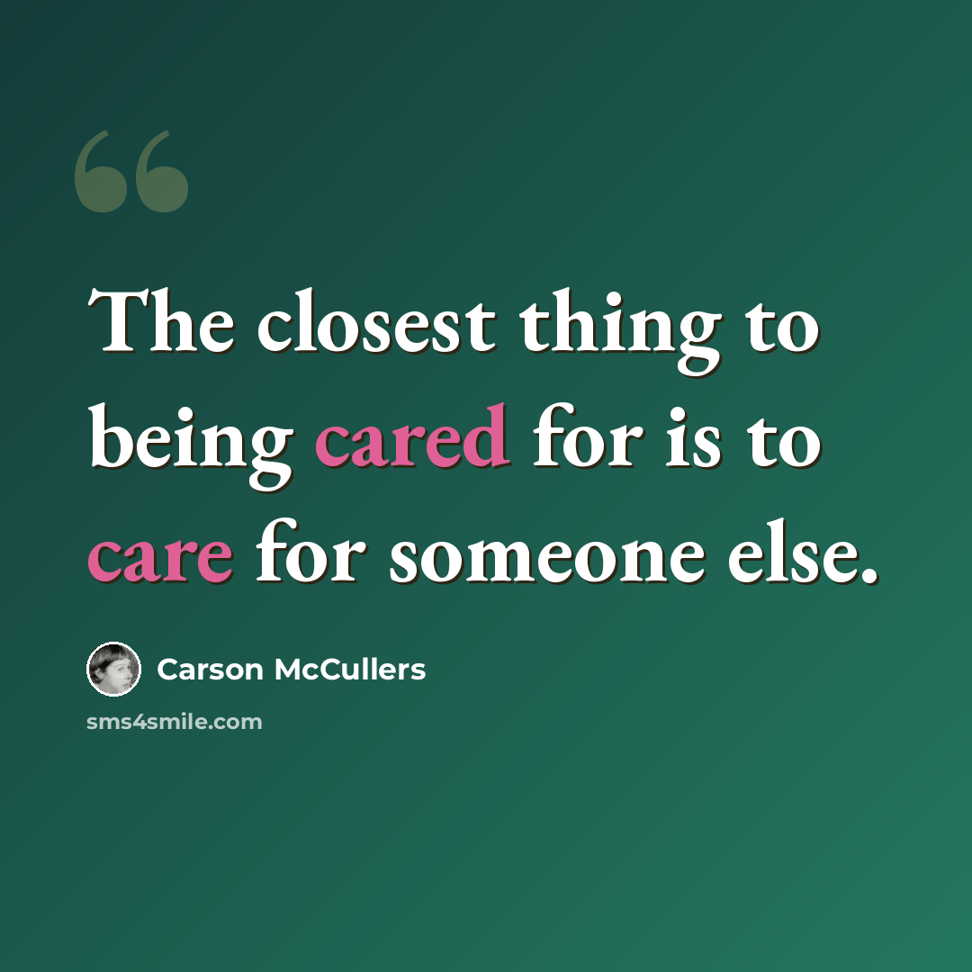 “The closest thing to being cared for is to care for someone else.” quote by Carson McCullers