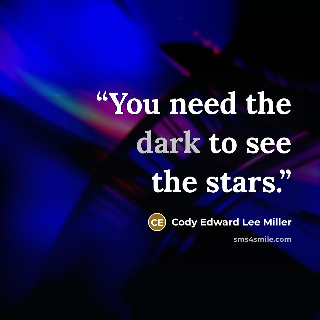 “You need the dark to see the stars.” quote by Cody Edward Lee Miller