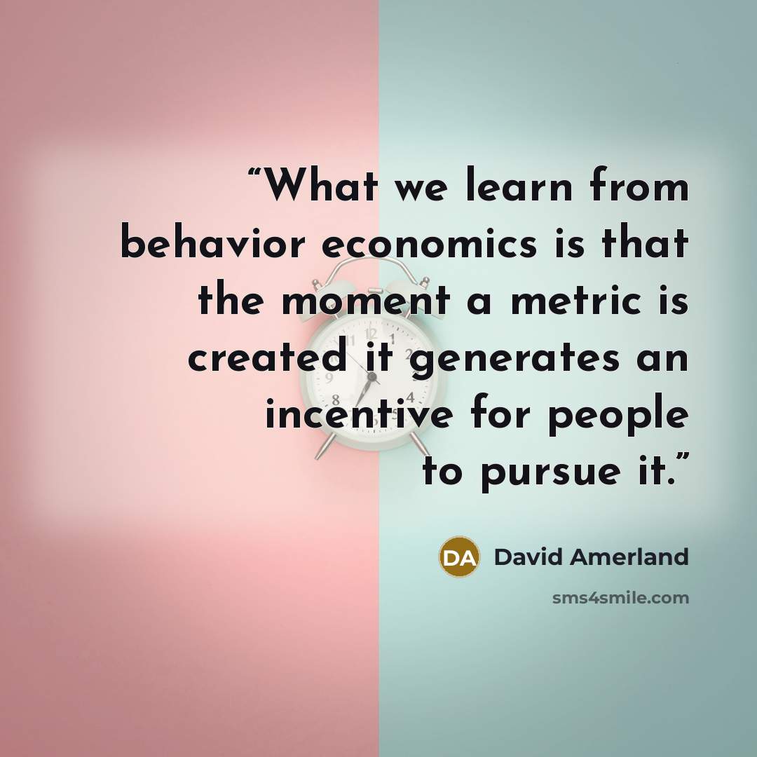 “What we learn from behavior economics is that the moment a metric is created it generates an incentive for people to pursue it.” quote by David Amerland