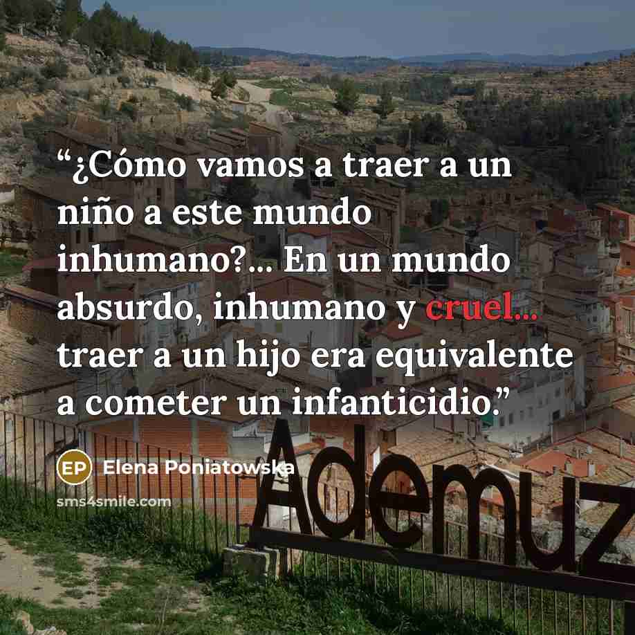 “¿Cómo vamos a traer a un niño a este mundo inhumano?... En un mundo absurdo, inhumano y cruel... traer a un hijo era equivalente a cometer un infanticidio.” quote by Elena Poniatowska
