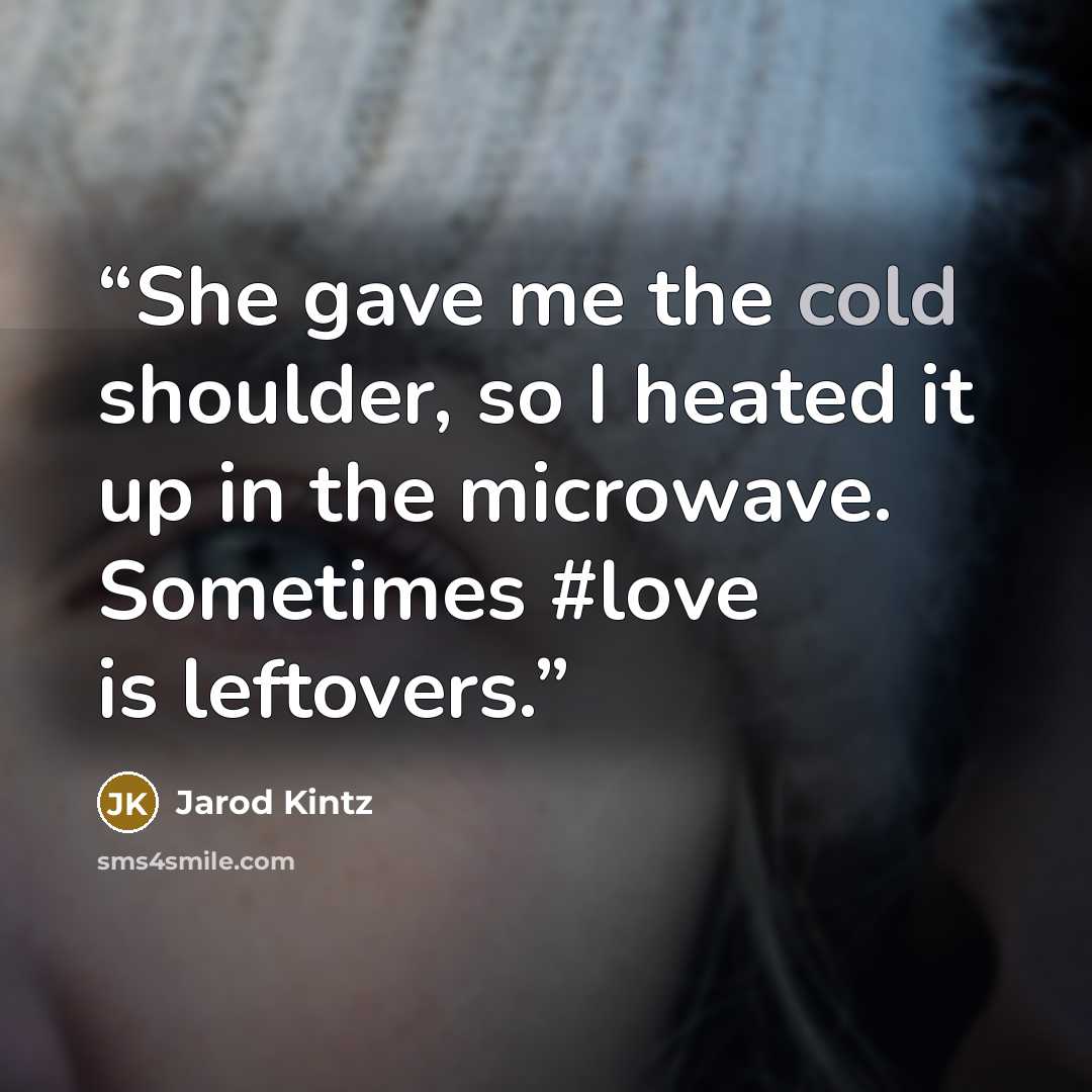 “She gave me the cold shoulder, so I heated it up in the microwave. Sometimes #love is leftovers.” quote by Jarod Kintz