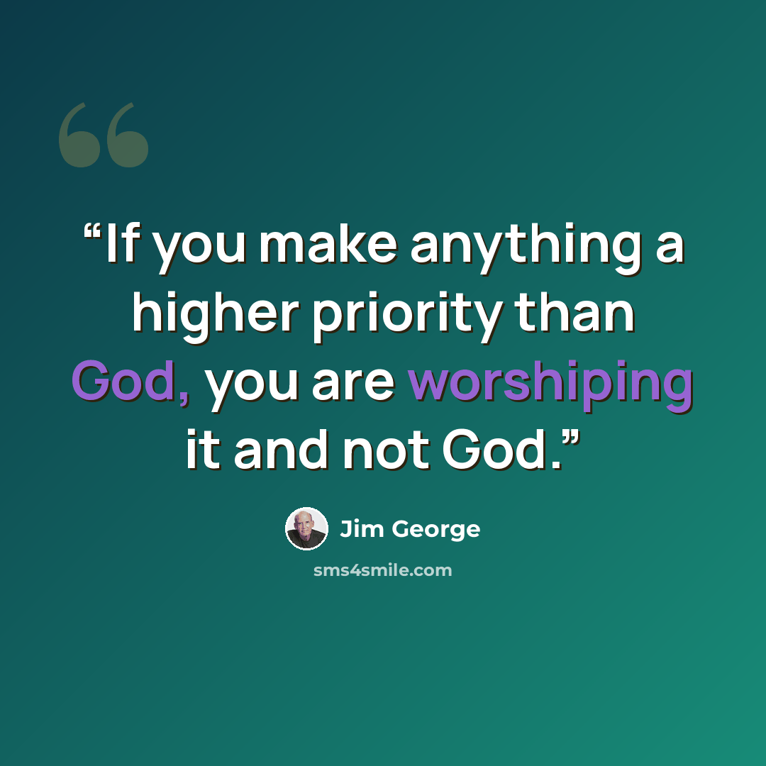 “If you make anything a higher priority than God, you are worshiping it and not God.” quote by Jim George