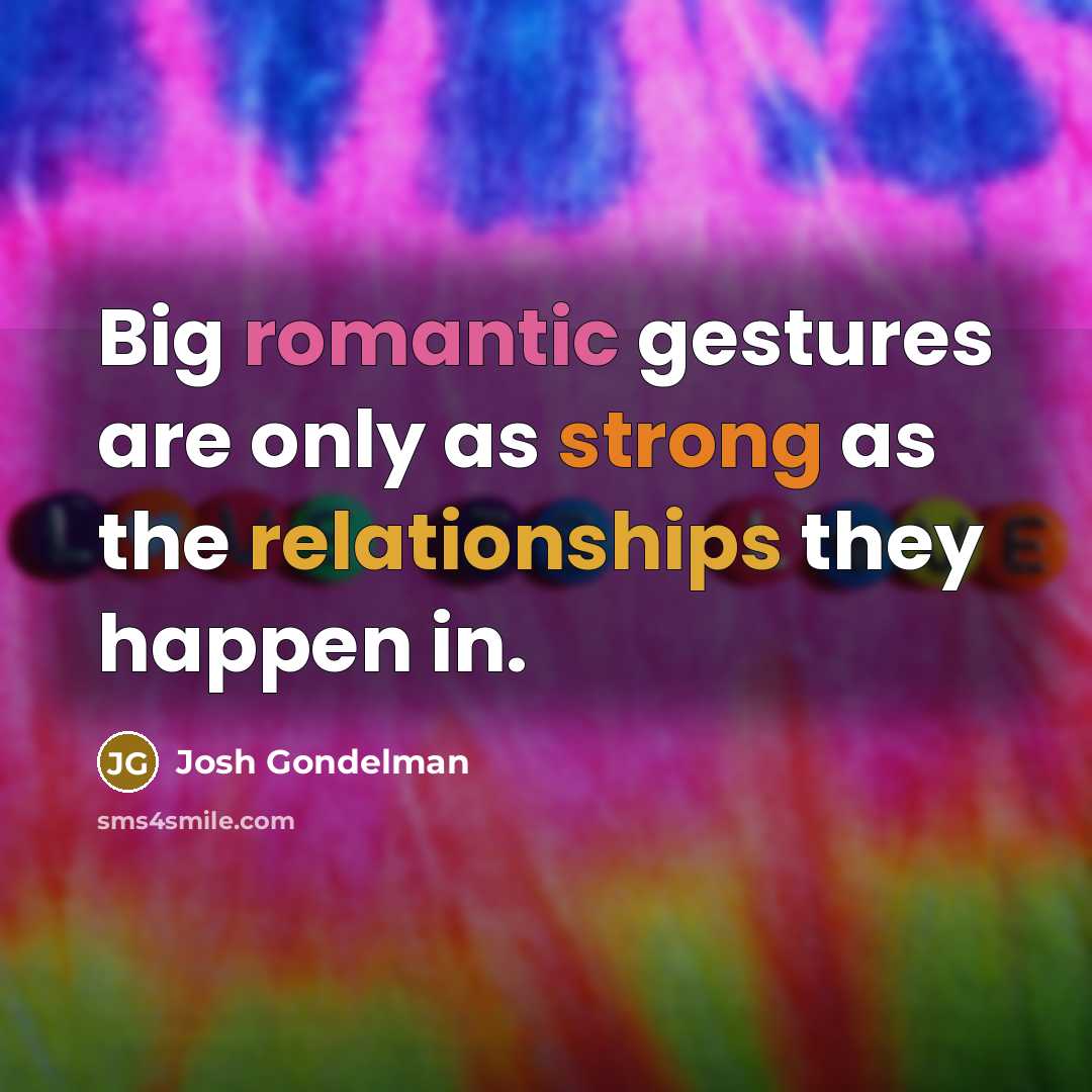 “Big romantic gestures are only as strong as the relationships they happen in.” quote by Josh Gondelman