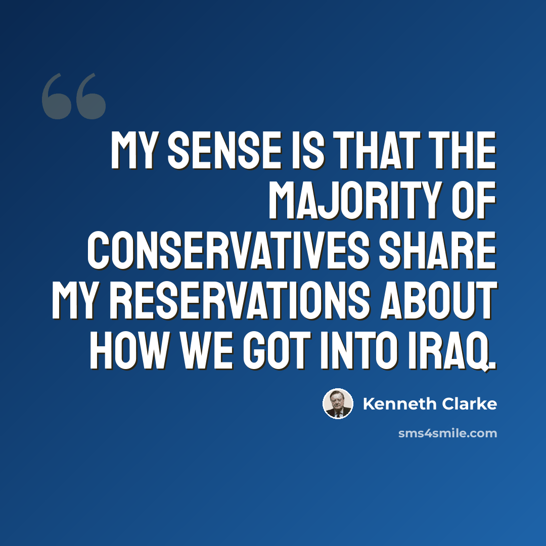 “My sense is that the majority of Conservatives share my reservations about how we got into Iraq.” quote by Kenneth Clarke