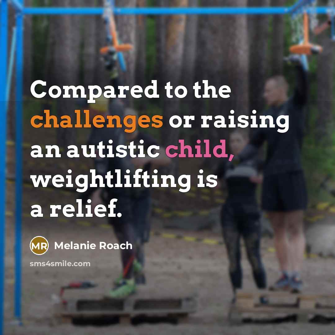 “Compared to the challenges or raising an autistic child, weightlifting is a relief.” quote by Melanie Roach