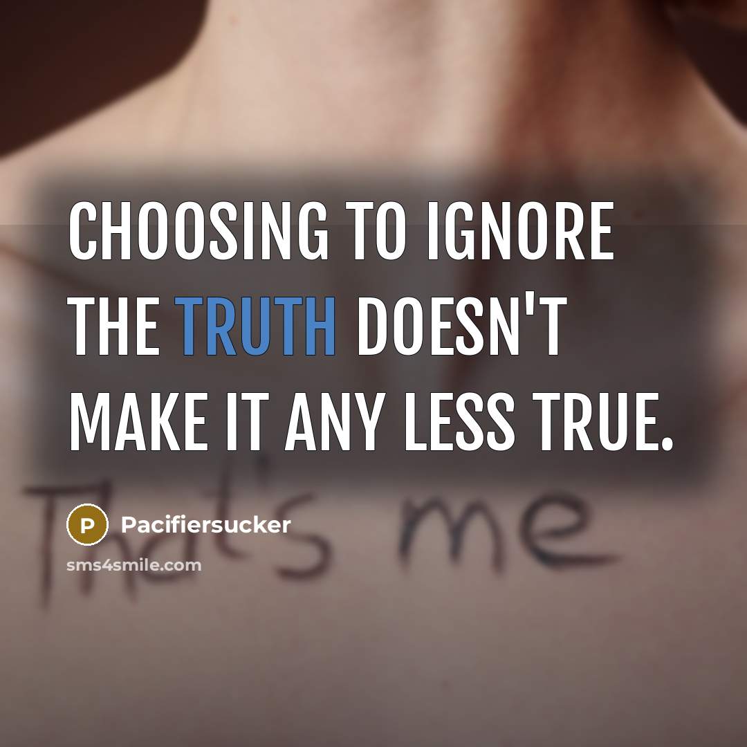 “Choosing To Ignore The Truth Doesn't Make It Any Less True.” quote by Pacifiersucker